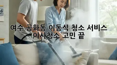 여수 공화동 이동식 청소 서비스: 이사/청소 고민 끝!