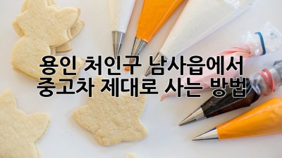 용인 처인구 남사읍에서 중고차, 제대로 사는 방법!