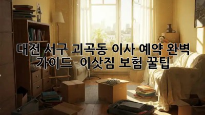 대전 서구 괴곡동 이사 예약🏡 완벽 가이드 & 이삿짐 보험 꿀팁🍯